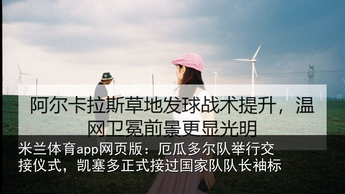 米兰体育app网页版：厄瓜多尔队举行交接仪式，凯塞多正式接过国家队队长袖标