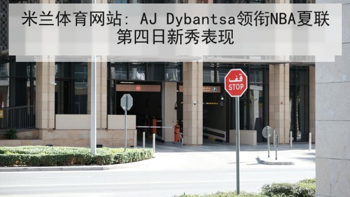 米兰体育网站: AJ Dybantsa领衔NBA夏联第四日新秀表现