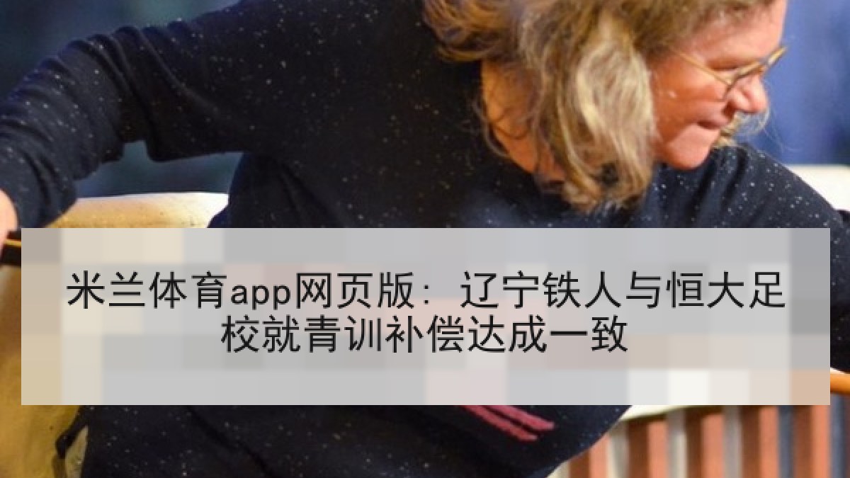 米兰体育app网页版: 辽宁铁人与恒大足校就青训补偿达成一致