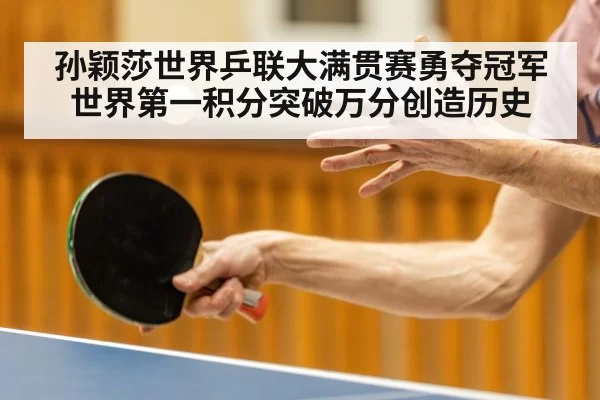 孙颖莎世界乒联大满贯赛勇夺冠军世界第一积分突破万分创造历史