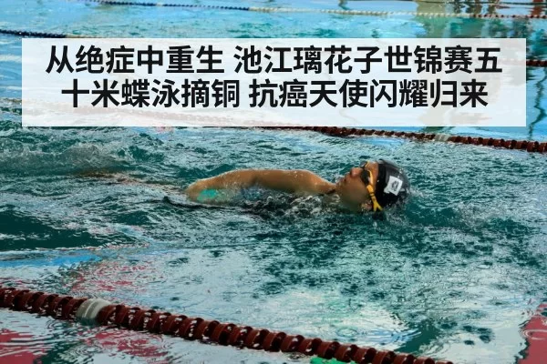 从绝症中重生 池江璃花子世锦赛五十米蝶泳摘铜 抗癌天使闪耀归来