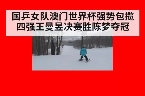 国乒女队澳门世界杯强势包揽四强王曼昱决赛胜陈梦夺冠